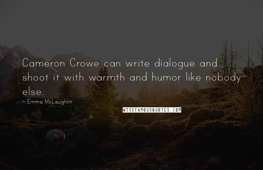 Emma McLaughlin Quotes: Cameron Crowe can write dialogue and shoot it with warmth and humor like nobody else.