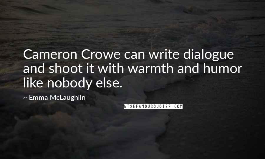 Emma McLaughlin Quotes: Cameron Crowe can write dialogue and shoot it with warmth and humor like nobody else.