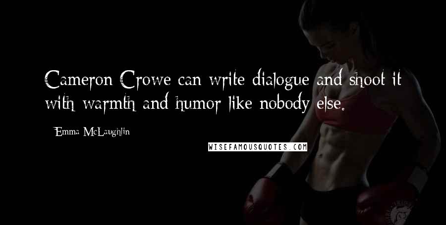 Emma McLaughlin Quotes: Cameron Crowe can write dialogue and shoot it with warmth and humor like nobody else.