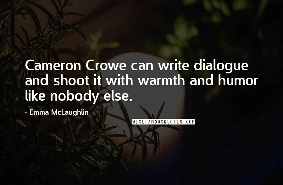 Emma McLaughlin Quotes: Cameron Crowe can write dialogue and shoot it with warmth and humor like nobody else.