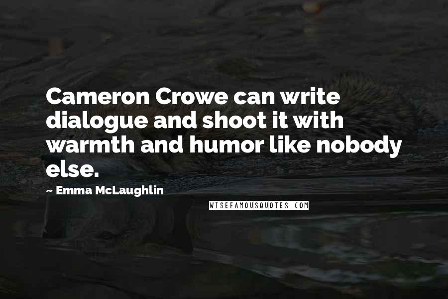 Emma McLaughlin Quotes: Cameron Crowe can write dialogue and shoot it with warmth and humor like nobody else.