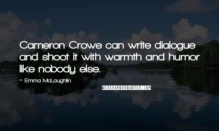 Emma McLaughlin Quotes: Cameron Crowe can write dialogue and shoot it with warmth and humor like nobody else.