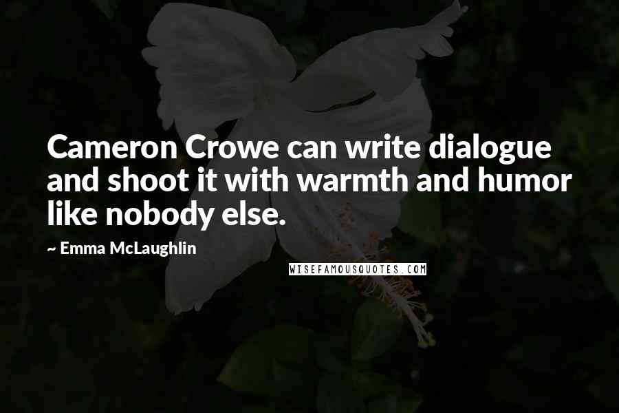 Emma McLaughlin Quotes: Cameron Crowe can write dialogue and shoot it with warmth and humor like nobody else.