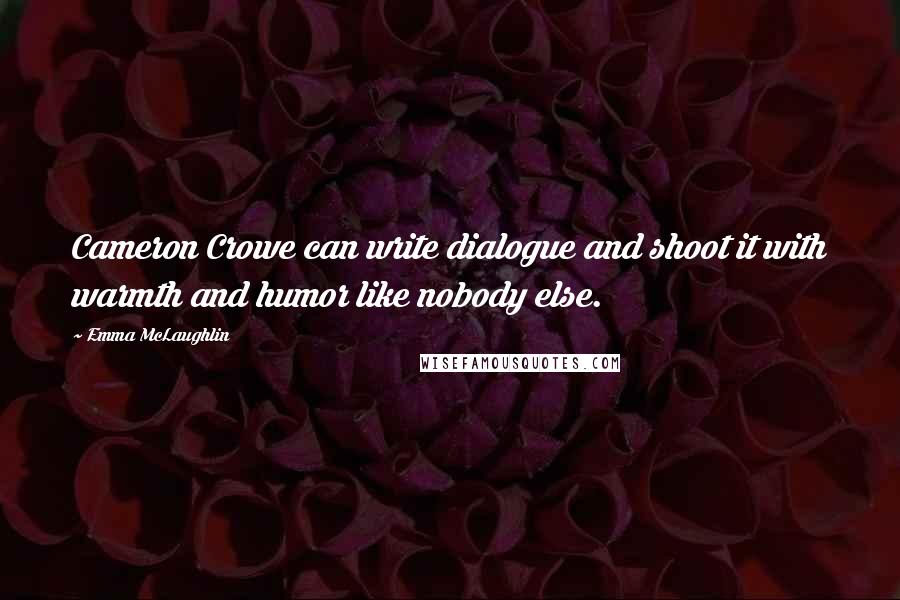 Emma McLaughlin Quotes: Cameron Crowe can write dialogue and shoot it with warmth and humor like nobody else.