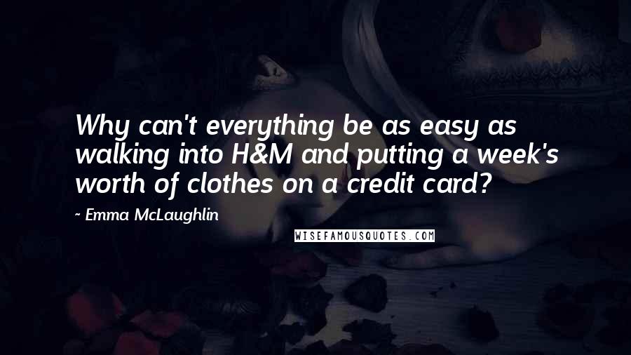 Emma McLaughlin Quotes: Why can't everything be as easy as walking into H&M and putting a week's worth of clothes on a credit card?