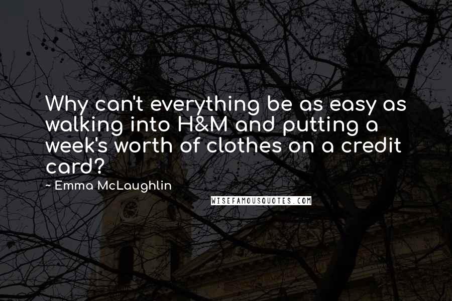 Emma McLaughlin Quotes: Why can't everything be as easy as walking into H&M and putting a week's worth of clothes on a credit card?