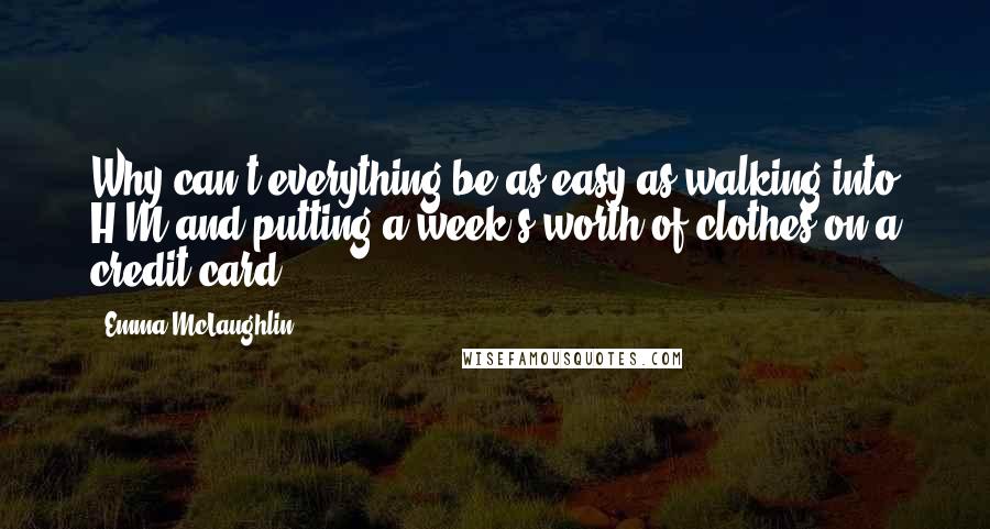 Emma McLaughlin Quotes: Why can't everything be as easy as walking into H&M and putting a week's worth of clothes on a credit card?