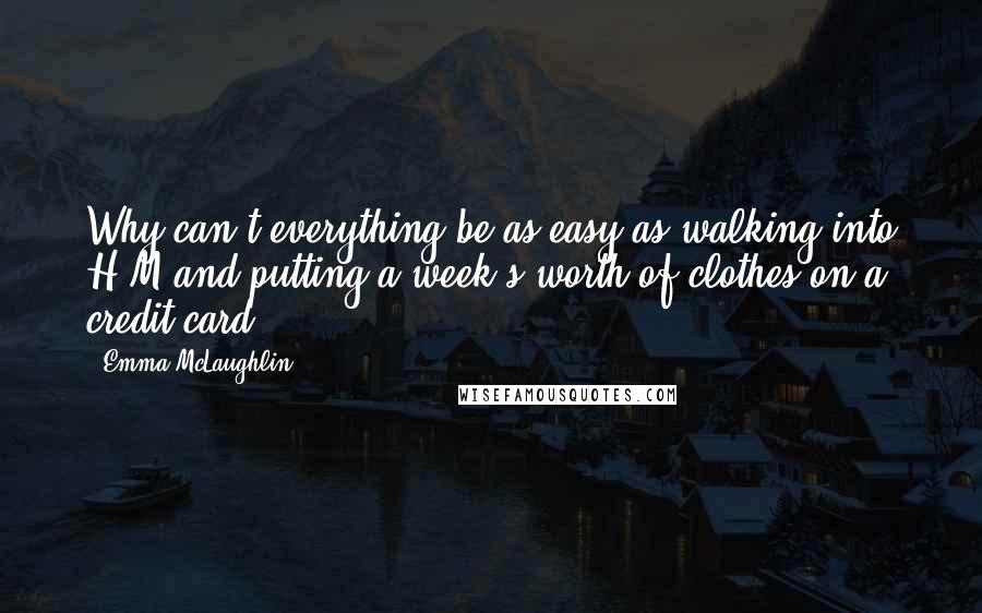 Emma McLaughlin Quotes: Why can't everything be as easy as walking into H&M and putting a week's worth of clothes on a credit card?