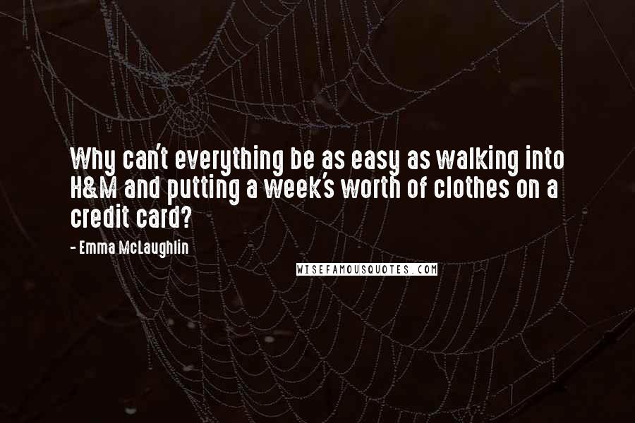 Emma McLaughlin Quotes: Why can't everything be as easy as walking into H&M and putting a week's worth of clothes on a credit card?