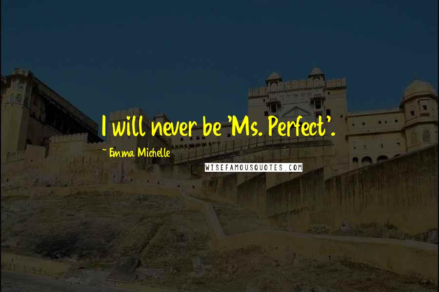 Emma Michelle Quotes: I will never be 'Ms. Perfect'.