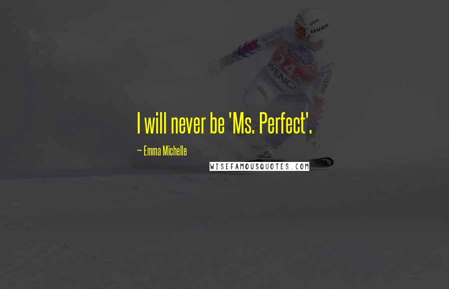 Emma Michelle Quotes: I will never be 'Ms. Perfect'.