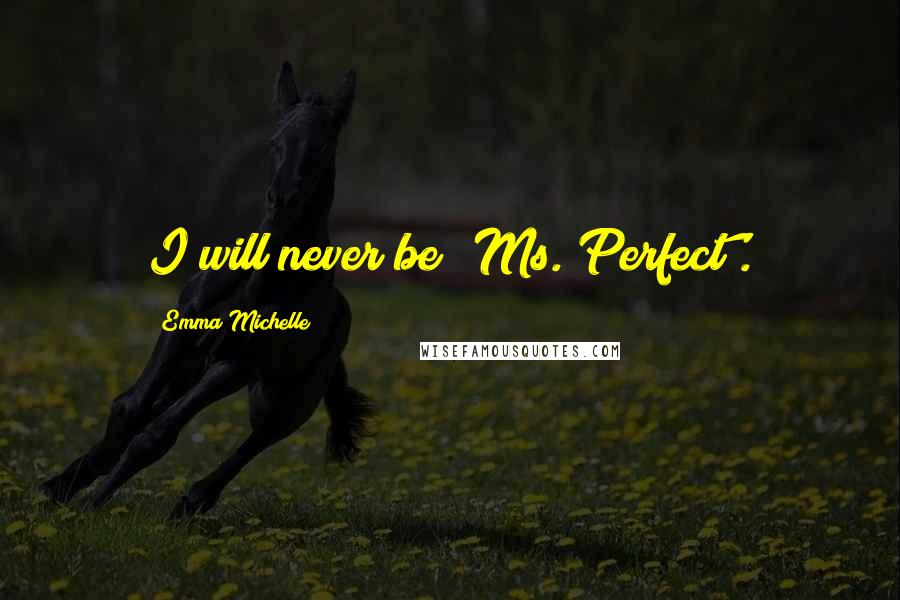 Emma Michelle Quotes: I will never be 'Ms. Perfect'.