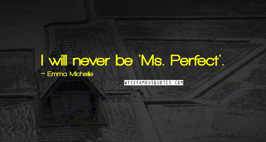 Emma Michelle Quotes: I will never be 'Ms. Perfect'.