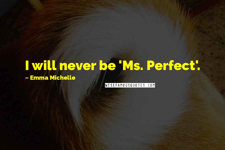 Emma Michelle Quotes: I will never be 'Ms. Perfect'.