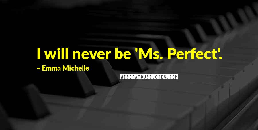 Emma Michelle Quotes: I will never be 'Ms. Perfect'.