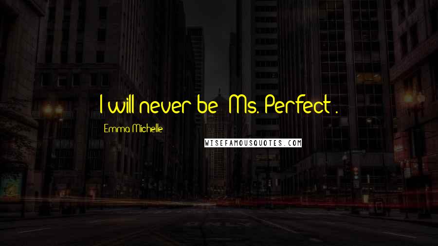 Emma Michelle Quotes: I will never be 'Ms. Perfect'.