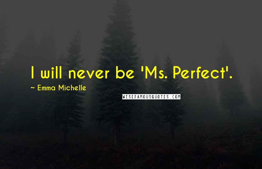 Emma Michelle Quotes: I will never be 'Ms. Perfect'.