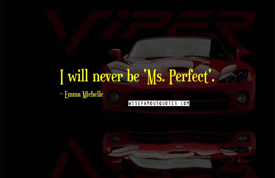 Emma Michelle Quotes: I will never be 'Ms. Perfect'.