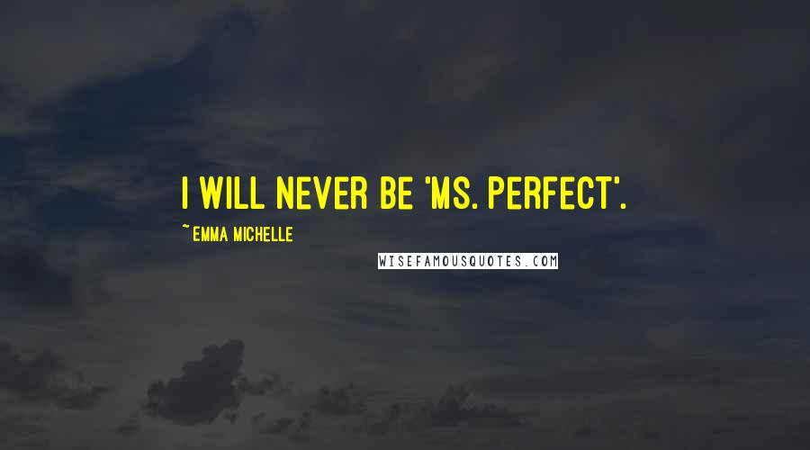 Emma Michelle Quotes: I will never be 'Ms. Perfect'.