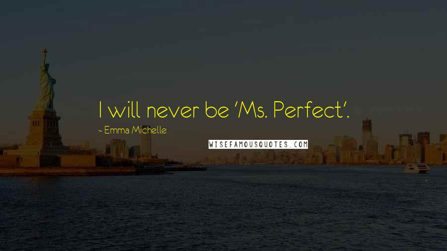 Emma Michelle Quotes: I will never be 'Ms. Perfect'.