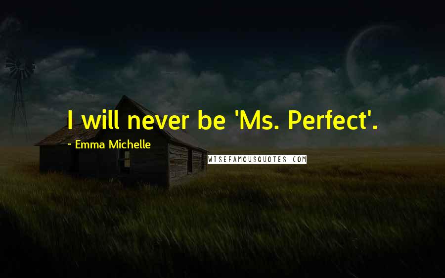 Emma Michelle Quotes: I will never be 'Ms. Perfect'.