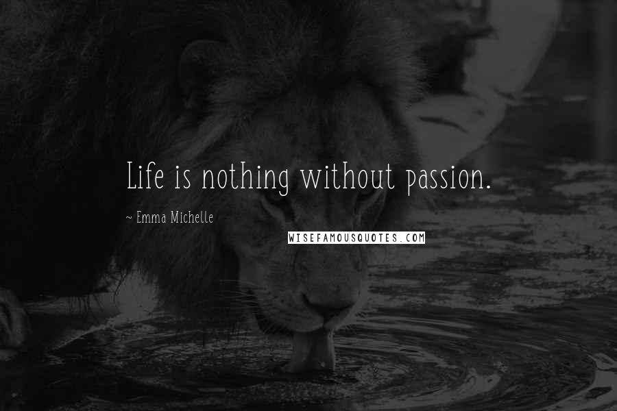 Emma Michelle Quotes: Life is nothing without passion.