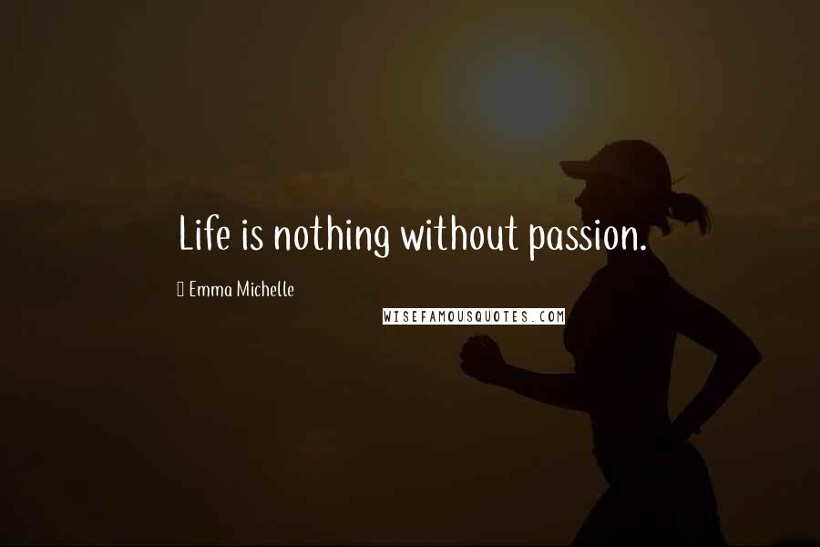 Emma Michelle Quotes: Life is nothing without passion.