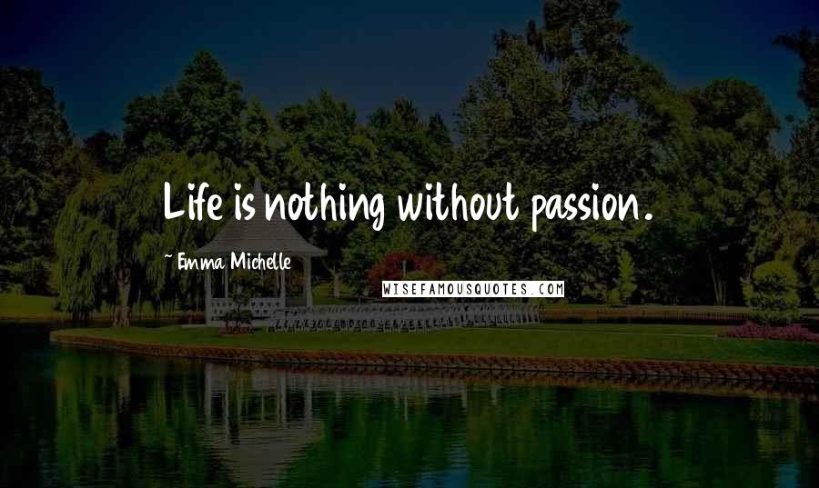 Emma Michelle Quotes: Life is nothing without passion.