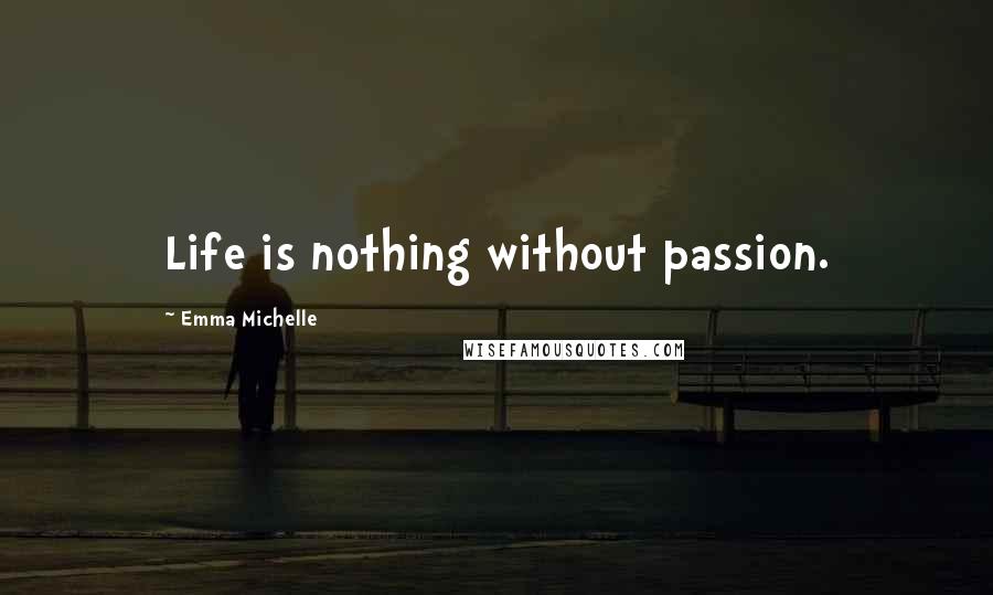 Emma Michelle Quotes: Life is nothing without passion.