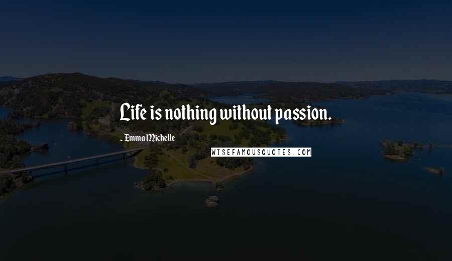 Emma Michelle Quotes: Life is nothing without passion.