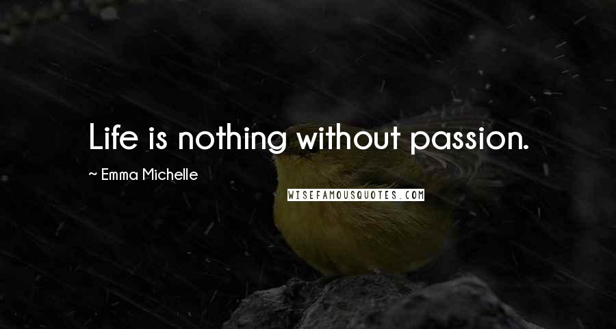 Emma Michelle Quotes: Life is nothing without passion.