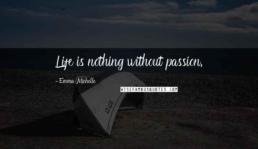 Emma Michelle Quotes: Life is nothing without passion.