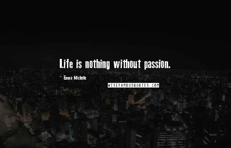 Emma Michelle Quotes: Life is nothing without passion.