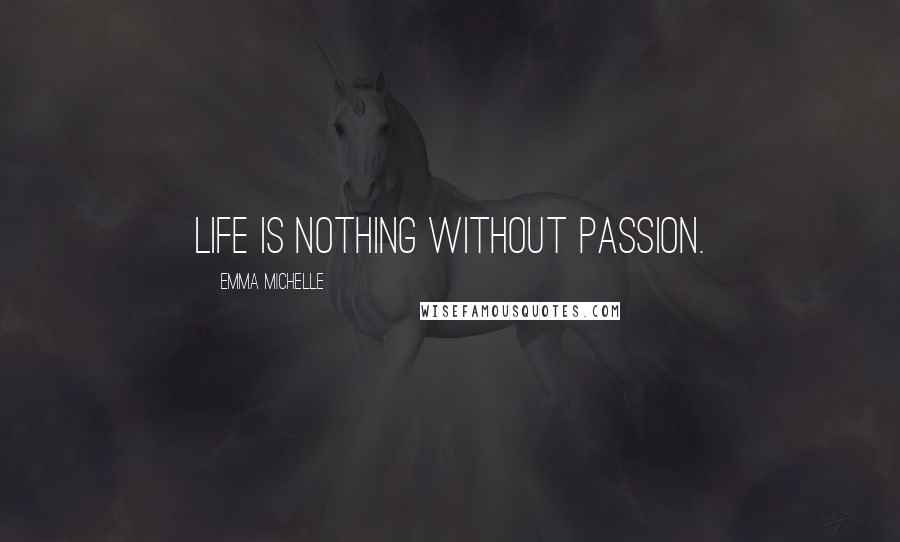 Emma Michelle Quotes: Life is nothing without passion.