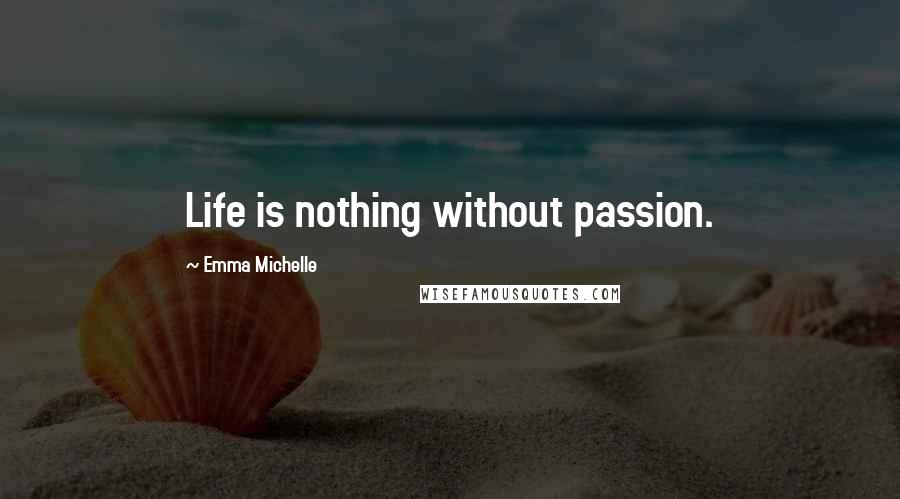 Emma Michelle Quotes: Life is nothing without passion.