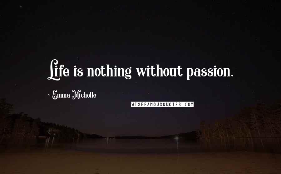 Emma Michelle Quotes: Life is nothing without passion.