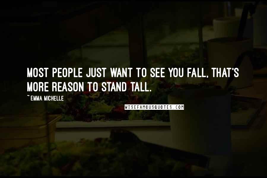 Emma Michelle Quotes: Most people just want to see you fall, that's more reason to stand tall.