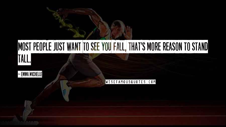 Emma Michelle Quotes: Most people just want to see you fall, that's more reason to stand tall.