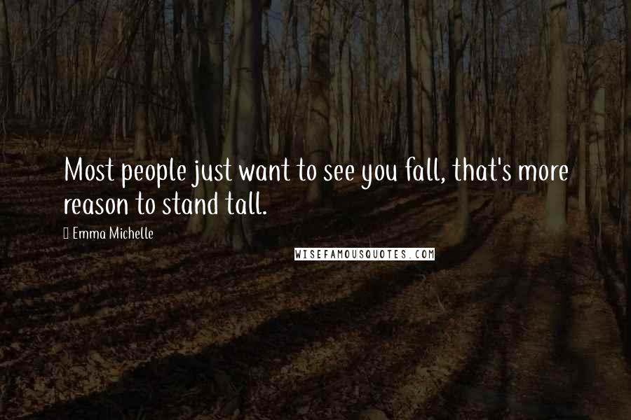 Emma Michelle Quotes: Most people just want to see you fall, that's more reason to stand tall.