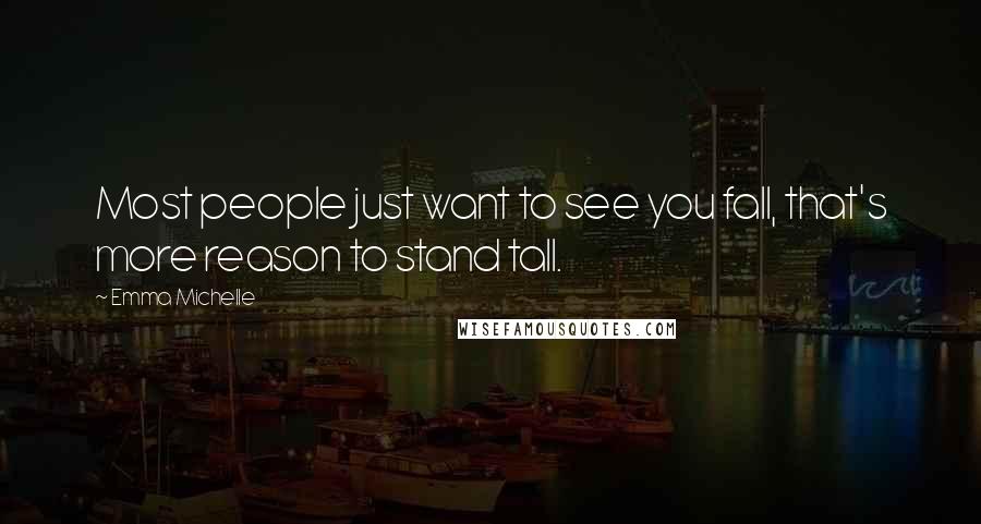 Emma Michelle Quotes: Most people just want to see you fall, that's more reason to stand tall.