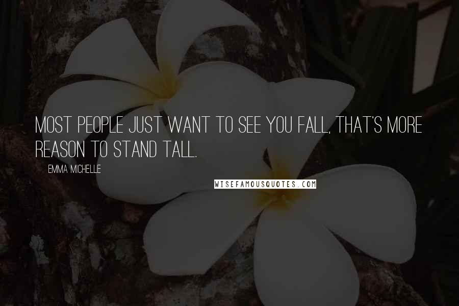 Emma Michelle Quotes: Most people just want to see you fall, that's more reason to stand tall.