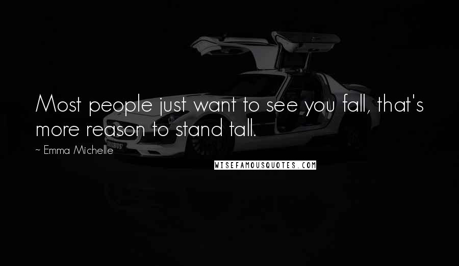 Emma Michelle Quotes: Most people just want to see you fall, that's more reason to stand tall.