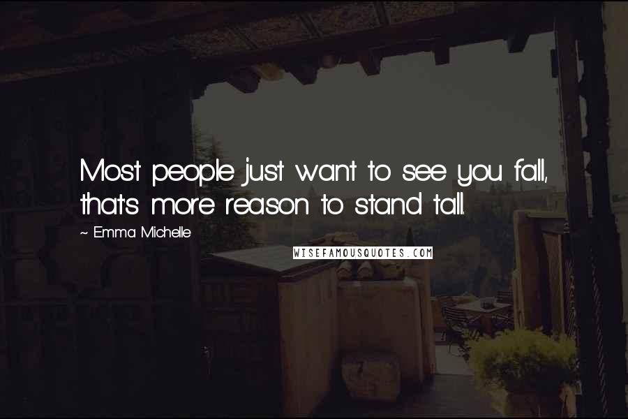 Emma Michelle Quotes: Most people just want to see you fall, that's more reason to stand tall.