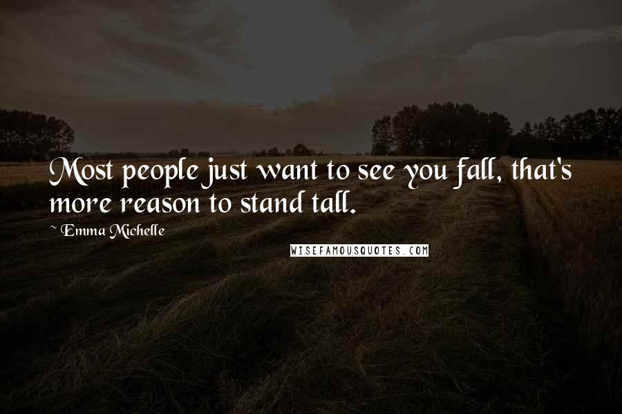 Emma Michelle Quotes: Most people just want to see you fall, that's more reason to stand tall.