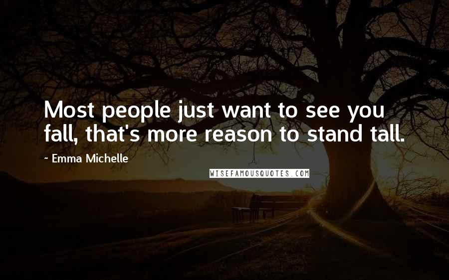 Emma Michelle Quotes: Most people just want to see you fall, that's more reason to stand tall.