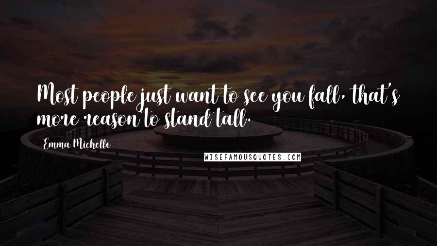 Emma Michelle Quotes: Most people just want to see you fall, that's more reason to stand tall.