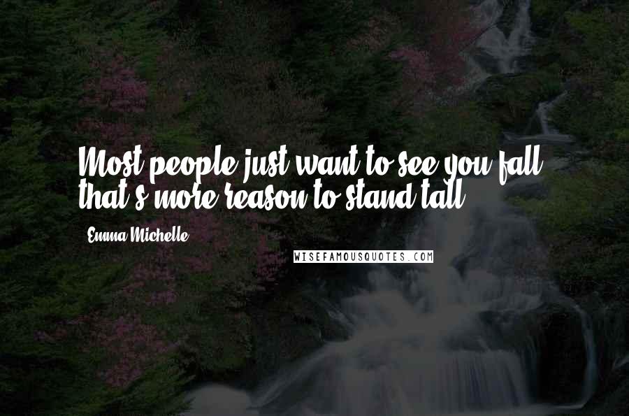 Emma Michelle Quotes: Most people just want to see you fall, that's more reason to stand tall.