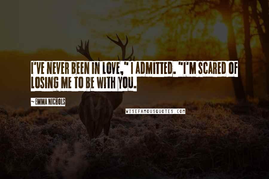 Emma Nichols Quotes: I've never been in love," I admitted. "I'm scared of losing me to be with you.