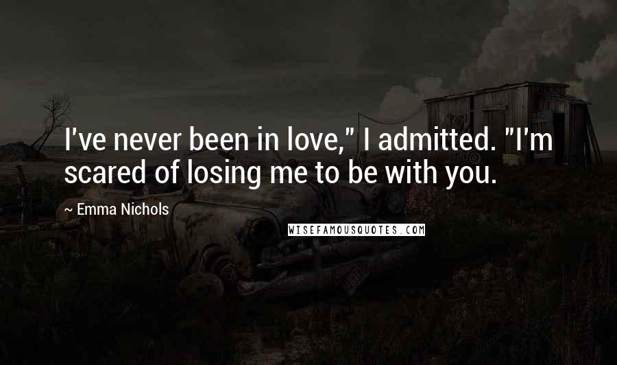 Emma Nichols Quotes: I've never been in love," I admitted. "I'm scared of losing me to be with you.