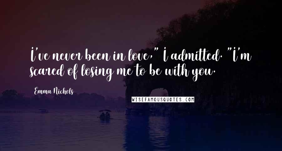 Emma Nichols Quotes: I've never been in love," I admitted. "I'm scared of losing me to be with you.